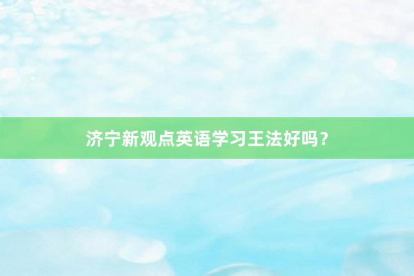 济宁新观点英语学习王法好吗？
