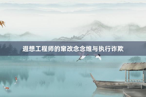 遐想工程师的窜改念念维与执行诈欺