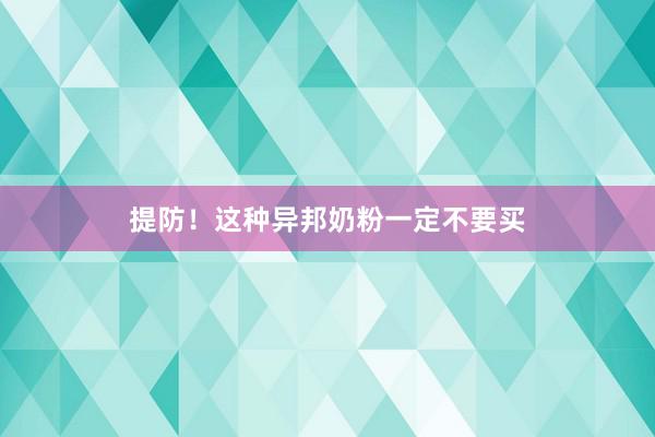 提防！这种异邦奶粉一定不要买