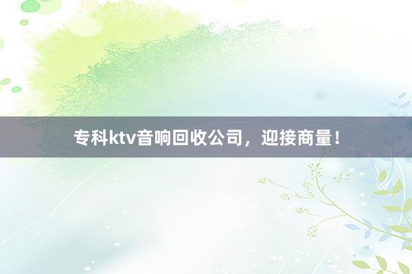 专科ktv音响回收公司，迎接商量！